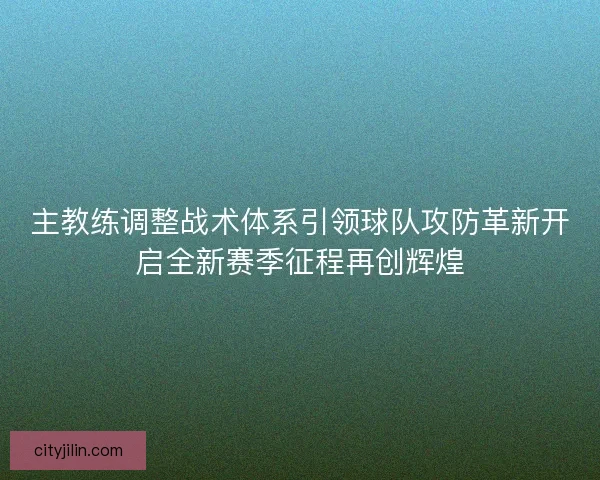 主教练调整战术体系引领球队攻防革新开启全新赛季征程再创辉煌